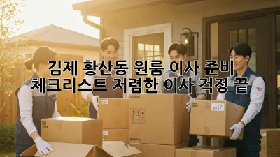 김제 황산동 원룸 이사 준비 체크리스트: 저렴한 이사, 걱정 끝! 💯