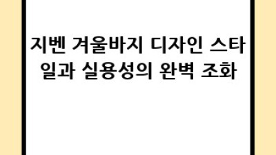 지벤 겨울바지: 따뜻함과 스타일, 두 마리 토끼를 잡아보세요!