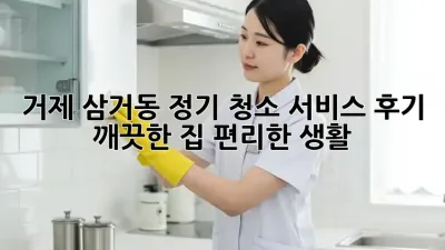 거제 삼거동 정기 청소 서비스 후기: 깨끗한 집, 편리한 생활