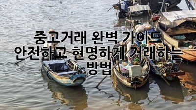 중고거래 완벽 가이드: 안전하고 현명하게 거래하는 방법