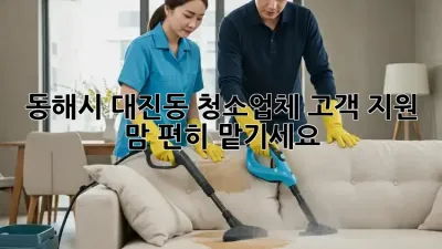 동해시 대진동 청소업체 고객 지원, 맘 편히 맡기세요! 🏡✨